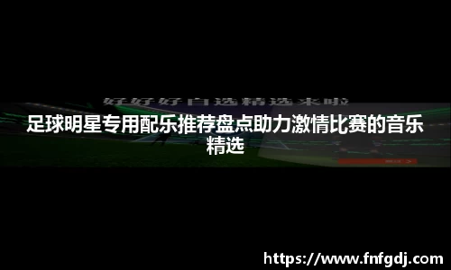 足球明星专用配乐推荐盘点助力激情比赛的音乐精选