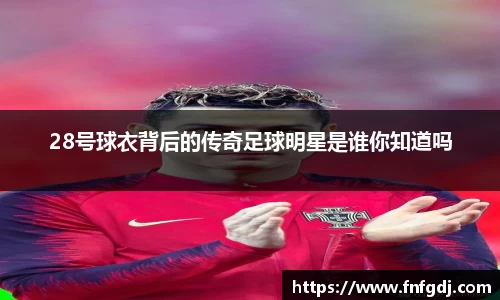 28号球衣背后的传奇足球明星是谁你知道吗