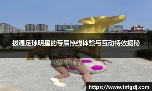 拨通足球明星的专属热线体验与互动特效揭秘