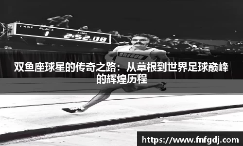 双鱼座球星的传奇之路：从草根到世界足球巅峰的辉煌历程